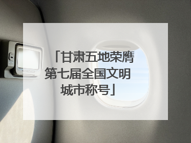 甘肃五地荣膺第七届全国文明城市称号