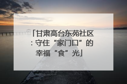甘肃高台东苑社区：守住“家门口”的幸福“食”光