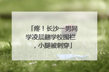 疼！长沙一男同学凌晨翻学校围栏，小腿被刺穿