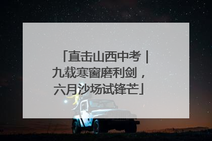 直击山西中考｜九载寒窗磨利剑，六月沙场试锋芒