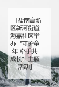 盐南高新区新河街道海嘉社区举办“守护童年 牵手共成长”主题活动
