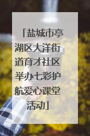 盐城市亭湖区大洋街道育才社区举办七彩护航爱心课堂活动