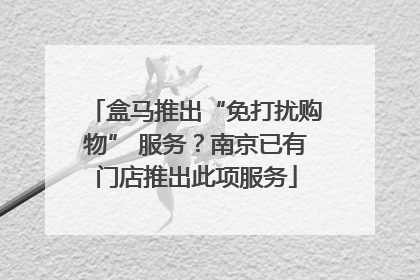 盒马推出“免打扰购物” 服务？南京已有门店推出此项服务