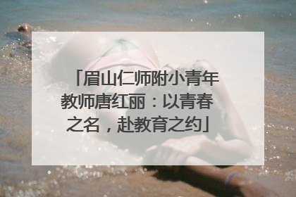 眉山仁师附小青年教师唐红丽：以青春之名，赴教育之约