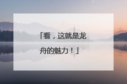 看，这就是龙舟的魅力！