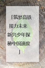 筑梦高铁接力未来 新兴少年探秘中国速度
