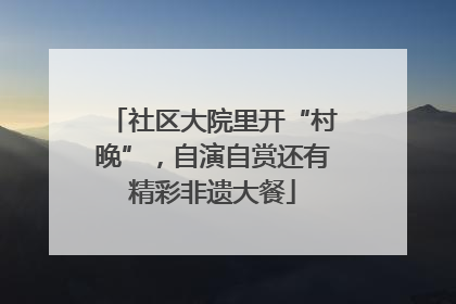 社区大院里开“村晚”，自演自赏还有精彩非遗大餐