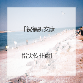 祝福祈安康 指尖传非遗