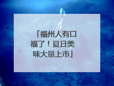 福州人有口福了！夏日美味大量上市