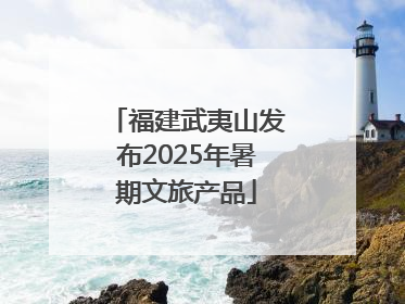 福建武夷山发布2025年暑期文旅产品