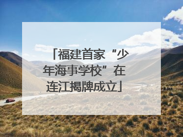 福建首家“少年海事学校”在连江揭牌成立
