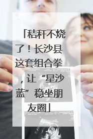 秸秆不烧了！长沙县这套组合拳，让“星沙蓝”稳坐朋友圈