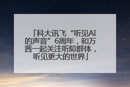 科大讯飞“听见AI的声音”6周年，和万茜一起关注听障群体，听见更大的世界