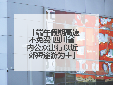 端午假期高速不免费 四川省内公众出行以近郊短途游为主