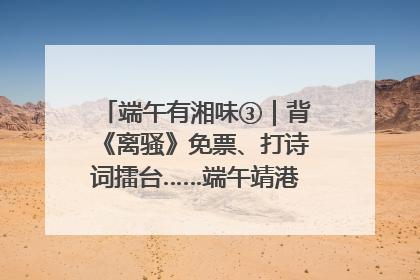 端午有湘味③｜背《离骚》免票、打诗词擂台……端午靖港古镇趣味多