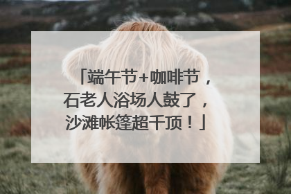 端午节+咖啡节，石老人浴场人鼓了，沙滩帐篷超千顶！