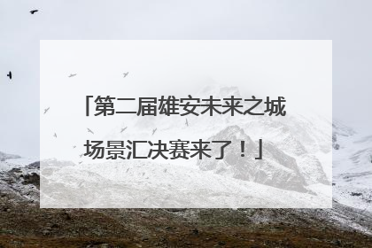 第二届雄安未来之城场景汇决赛来了！