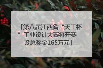 第八届江西省“天工杯”工业设计大赛将开赛 设总奖金165万元