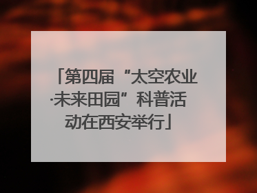第四届“太空农业·未来田园”科普活动在西安举行