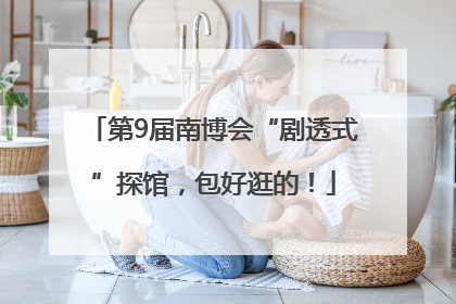 第9届南博会“剧透式”探馆，包好逛的！