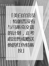 美白宫官员：特朗普没有与马斯克交谈的计划，正考虑出售或赠送他的红色特斯拉