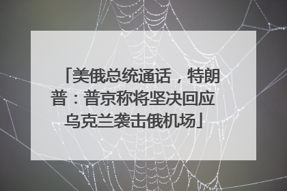 美俄总统通话，特朗普：普京称将坚决回应乌克兰袭击俄机场
