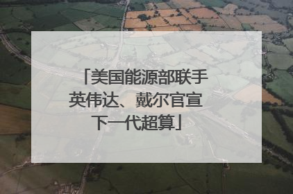美国能源部联手英伟达、戴尔官宣下一代超算