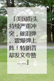 美国街头持续严重冲突，催泪弹、震爆弹上阵！特朗普却发文夸赞……