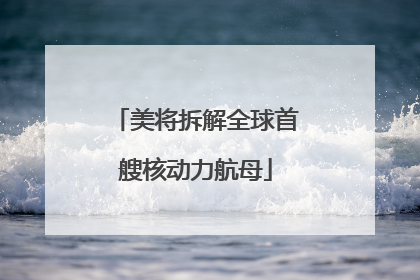 美将拆解全球首艘核动力航母