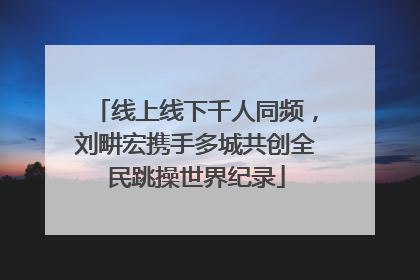 线上线下千人同频，刘畊宏携手多城共创全民跳操世界纪录