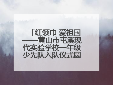 红领巾 爱祖国——黄山市屯溪现代实验学校一年级少先队入队仪式圆满举行