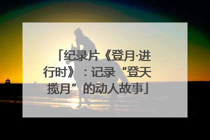 纪录片《登月·进行时》：记录“登天揽月”的动人故事