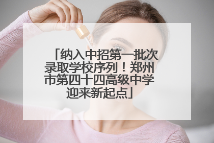 纳入中招第一批次录取学校序列！郑州市第四十四高级中学迎来新起点