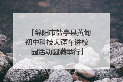 绵阳市盐亭县黄甸初中科技大篷车进校园活动圆满举行