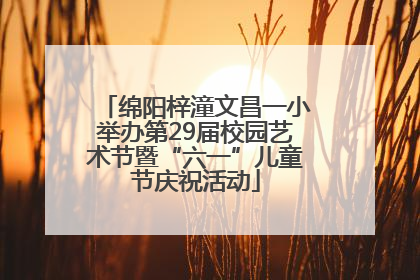 绵阳梓潼文昌一小举办第29届校园艺术节暨“六一”儿童节庆祝活动