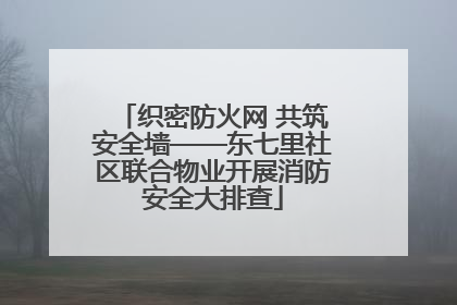 织密防火网 共筑安全墙——东七里社区联合物业开展消防安全大排查