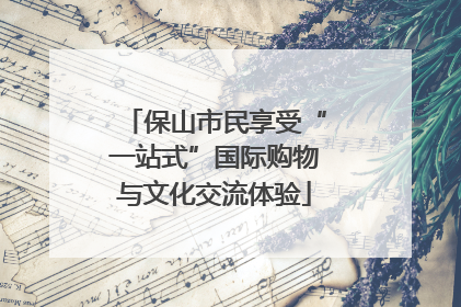 保山市民享受“一站式”国际购物与文化交流体验