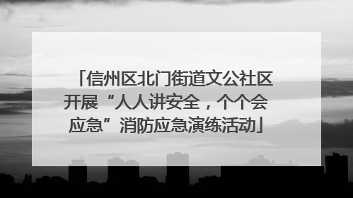 信州区北门街道文公社区开展“人人讲安全，个个会应急”消防应急演练活动