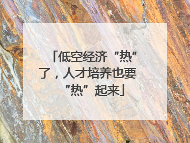 低空经济“热”了，人才培养也要“热”起来