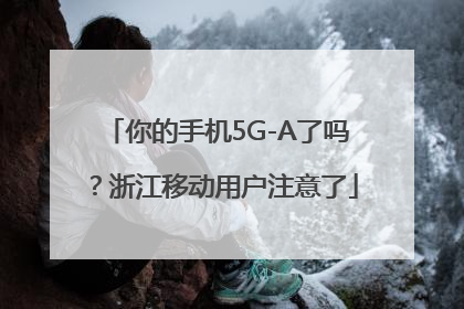 你的手机5G-A了吗？浙江移动用户注意了