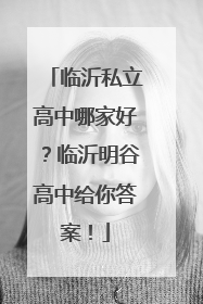 临沂私立高中哪家好？临沂明谷高中给你答案！