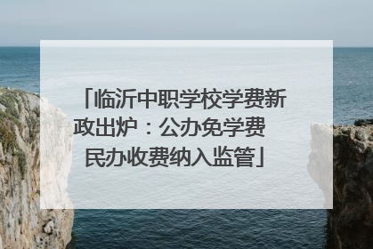 临沂中职学校学费新政出炉：公办免学费 民办收费纳入监管