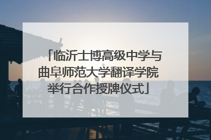 临沂士博高级中学与曲阜师范大学翻译学院举行合作授牌仪式