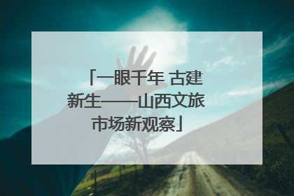 一眼千年 古建新生——山西文旅市场新观察