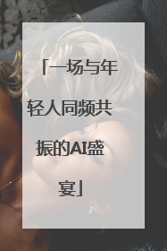 一场与年轻人同频共振的AI盛宴