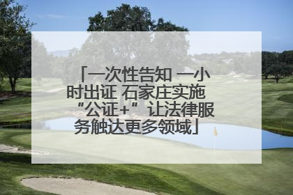 一次性告知 一小时出证 石家庄实施“公证+”让法律服务触达更多领域