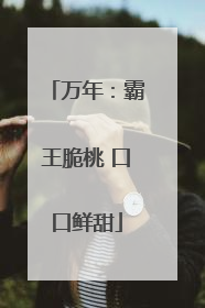 万年：霸王脆桃 口口鲜甜