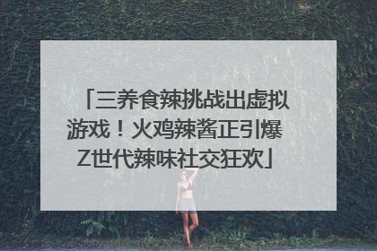 三养食辣挑战出虚拟游戏！火鸡辣酱正引爆Z世代辣味社交狂欢