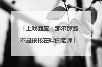 上戏回应：那尔那茜不是该校在聘的老师