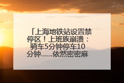 上海地铁站设置禁停区！上班族崩溃：骑车5分钟停车10分钟……依然密密麻麻无从下脚？